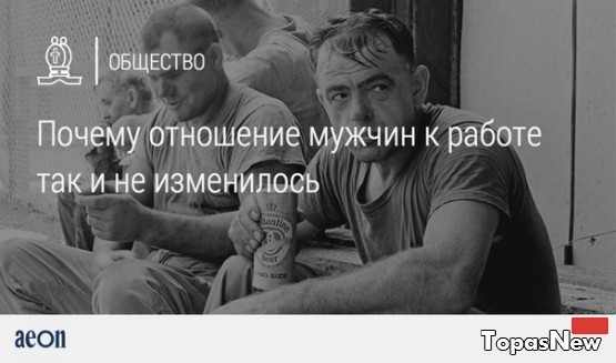 Почему отношение мужчин к работе так и не изменилось? 1 часть