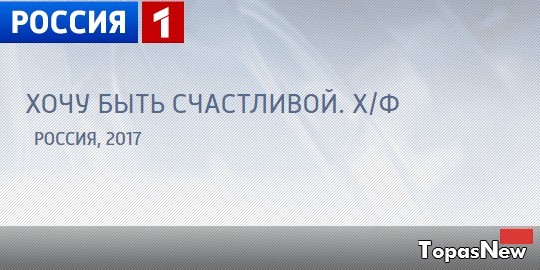 Хочу быть счастливой сериал 2017 все серии смотреть онлайн на Россия-1